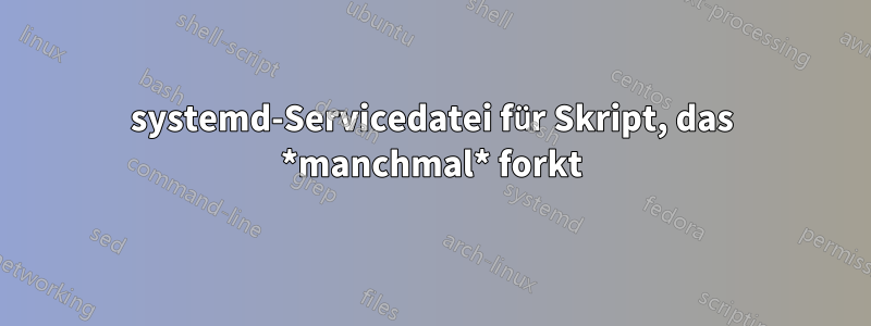 systemd-Servicedatei für Skript, das *manchmal* forkt