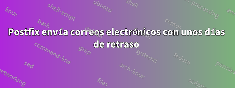 Postfix envía correos electrónicos con unos días de retraso