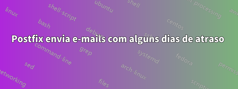 Postfix envia e-mails com alguns dias de atraso