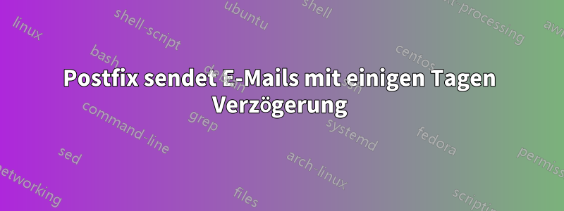 Postfix sendet E-Mails mit einigen Tagen Verzögerung