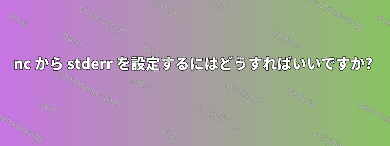 nc から stderr を設定するにはどうすればいいですか?