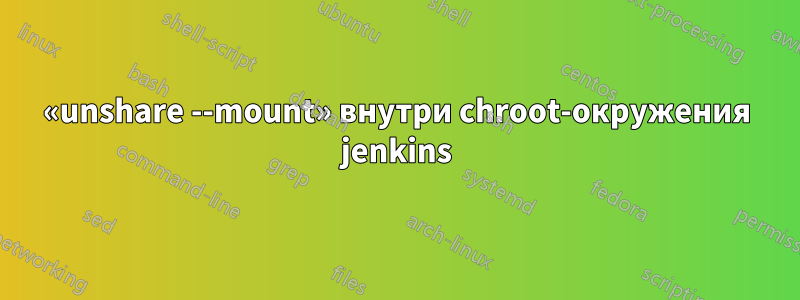 «unshare --mount» внутри chroot-окружения jenkins