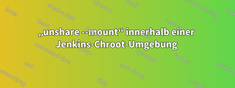 „unshare --mount“ innerhalb einer Jenkins-Chroot-Umgebung