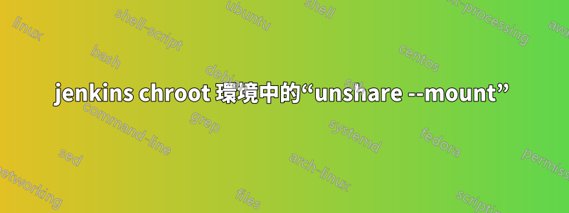 jenkins chroot 環境中的“unshare --mount”