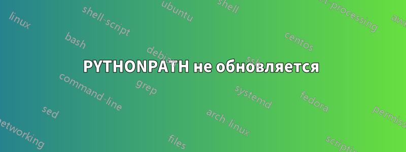 PYTHONPATH не обновляется