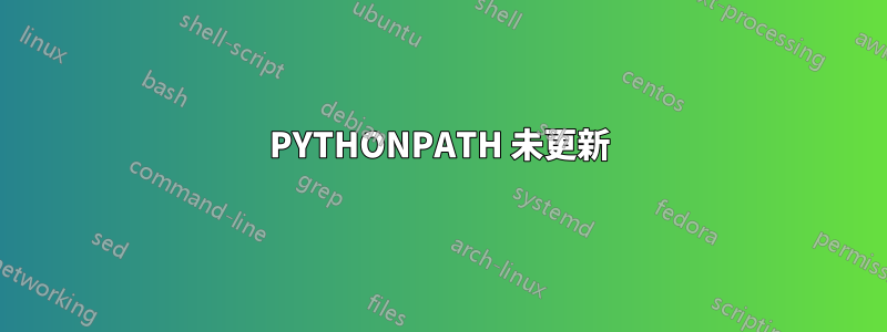 PYTHONPATH 未更新