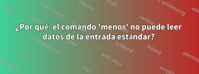 ¿Por qué el comando 'menos' no puede leer datos de la entrada estándar?