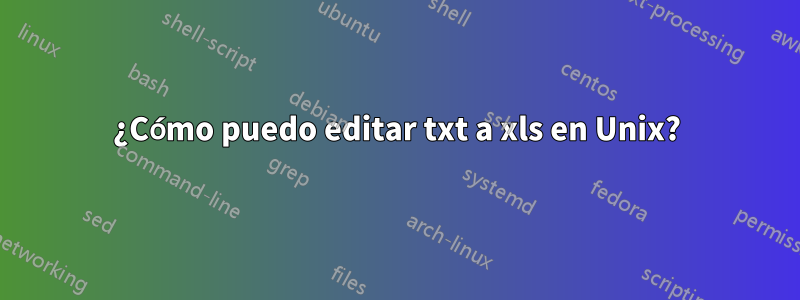 ¿Cómo puedo editar txt a xls en Unix?