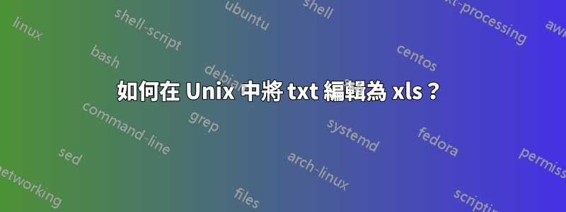 如何在 Unix 中將 txt 編輯為 xls？