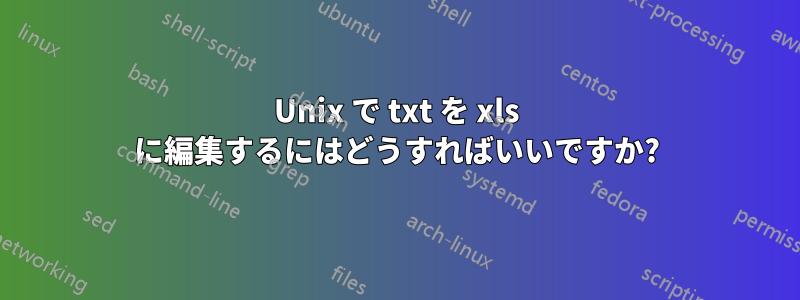 Unix で txt を xls に編集するにはどうすればいいですか?