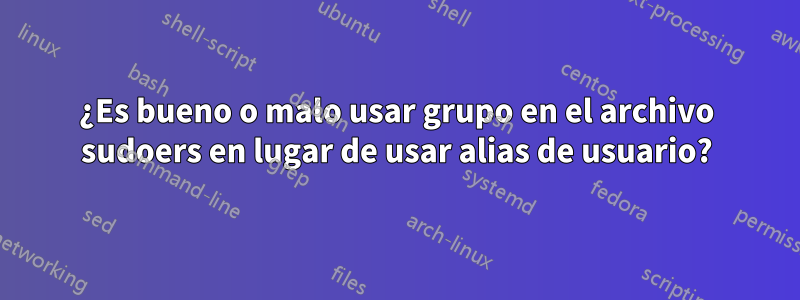 ¿Es bueno o malo usar grupo en el archivo sudoers en lugar de usar alias de usuario?