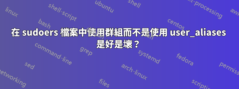 在 sudoers 檔案中使用群組而不是使用 user_aliases 是好是壞？