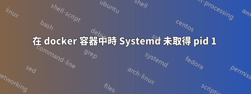 在 docker 容器中時 Systemd 未取得 pid 1