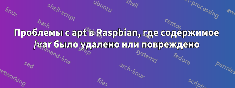 Проблемы с apt в Raspbian, где содержимое /var было удалено или повреждено