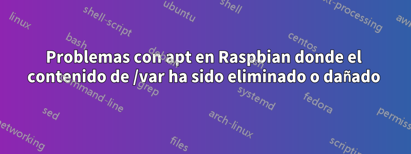 Problemas con apt en Raspbian donde el contenido de /var ha sido eliminado o dañado