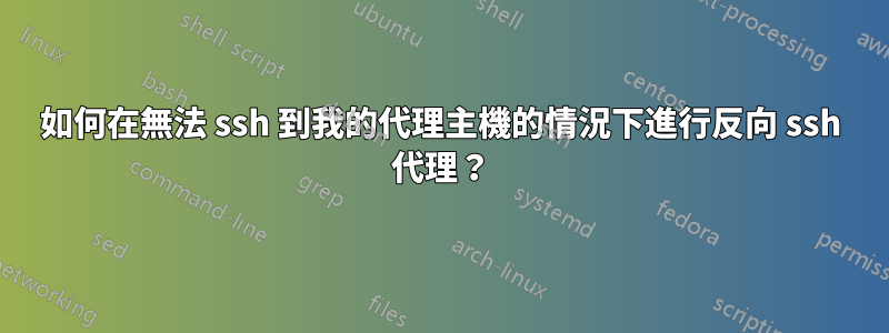 如何在無法 ssh 到我的代理主機的情況下進行反向 ssh 代理？