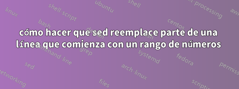 cómo hacer que sed reemplace parte de una línea que comienza con un rango de números