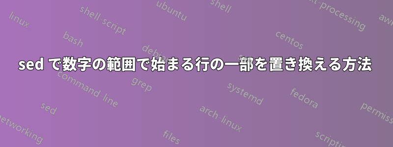 sed で数字の範囲で始まる行の一部を置き換える方法