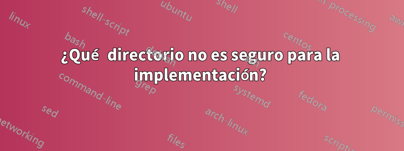 ¿Qué directorio no es seguro para la implementación?