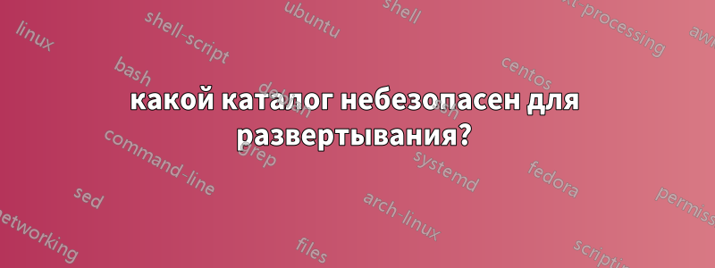 какой каталог небезопасен для развертывания?