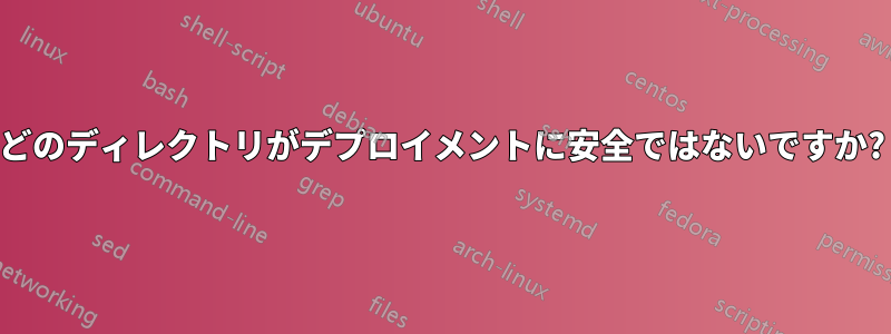 どのディレクトリがデプロイメントに安全ではないですか?