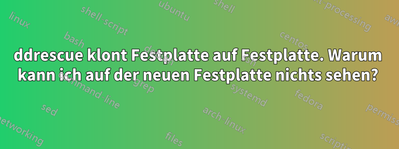 ddrescue klont Festplatte auf Festplatte. Warum kann ich auf der neuen Festplatte nichts sehen?