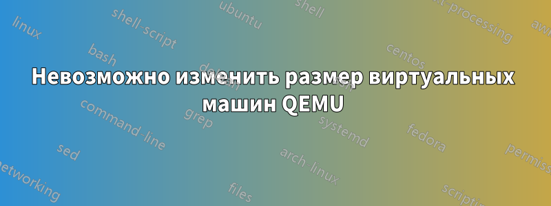 Невозможно изменить размер виртуальных машин QEMU