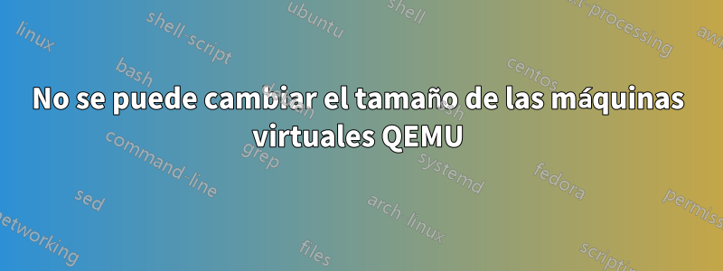 No se puede cambiar el tamaño de las máquinas virtuales QEMU