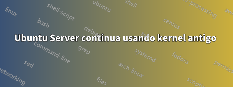 Ubuntu Server continua usando kernel antigo