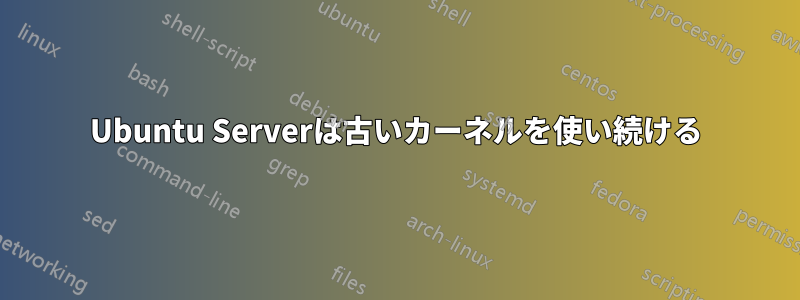 Ubuntu Serverは古いカーネルを使い続ける