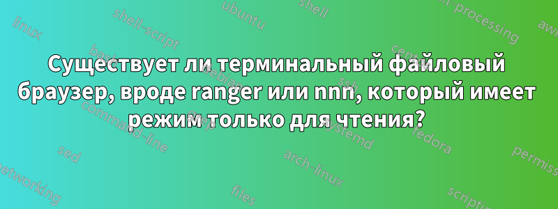 Существует ли терминальный файловый браузер, вроде ranger или nnn, который имеет режим только для чтения?