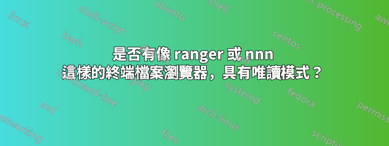 是否有像 ranger 或 nnn 這樣的終端檔案瀏覽器，具有唯讀模式？