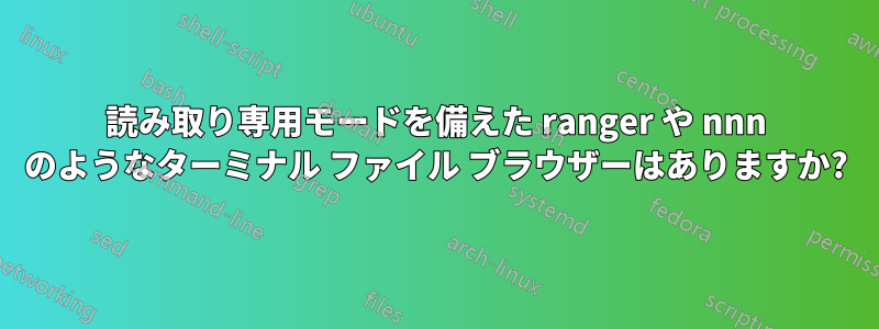 読み取り専用モードを備えた ranger や nnn のようなターミナル ファイル ブラウザーはありますか?