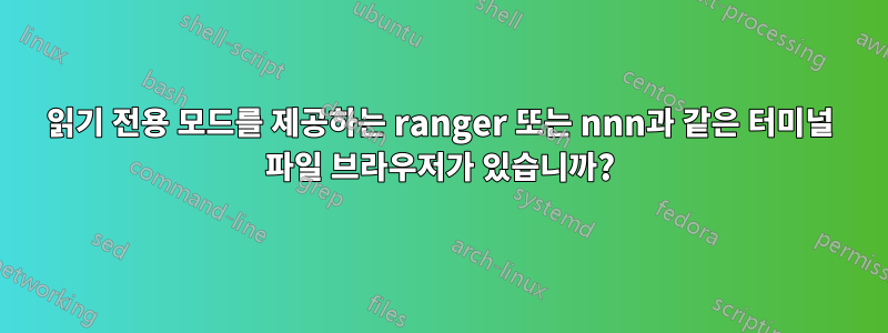 읽기 전용 모드를 제공하는 ranger 또는 nnn과 같은 터미널 파일 브라우저가 있습니까?