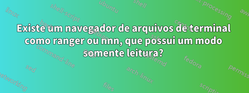 Existe um navegador de arquivos de terminal como ranger ou nnn, que possui um modo somente leitura?