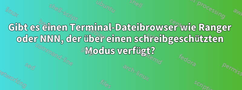 Gibt es einen Terminal-Dateibrowser wie Ranger oder NNN, der über einen schreibgeschützten Modus verfügt?