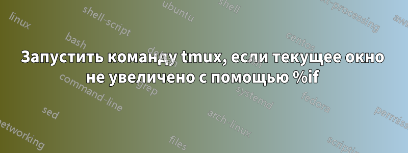 Запустить команду tmux, если текущее окно не увеличено с помощью %if