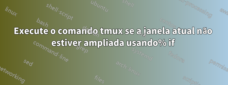 Execute o comando tmux se a janela atual não estiver ampliada usando% if