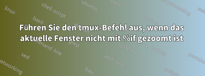 Führen Sie den tmux-Befehl aus, wenn das aktuelle Fenster nicht mit %if gezoomt ist