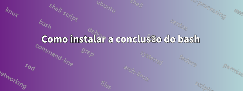 Como instalar a conclusão do bash