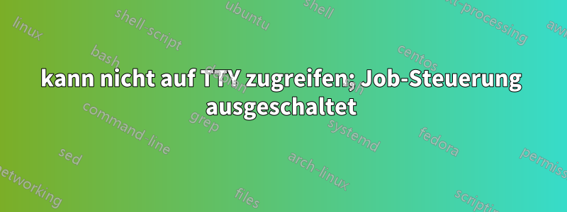 kann nicht auf TTY zugreifen; Job-Steuerung ausgeschaltet