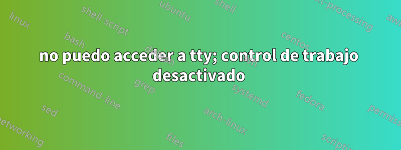 no puedo acceder a tty; control de trabajo desactivado