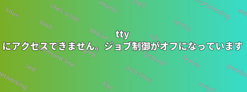 tty にアクセスできません。ジョブ制御がオフになっています