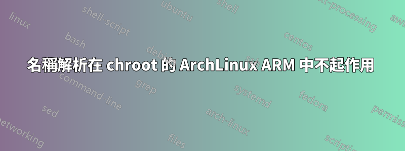 名稱解析在 chroot 的 ArchLinux ARM 中不起作用