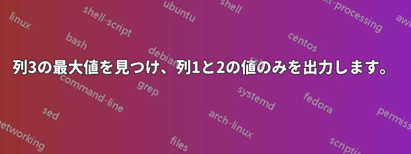 列3の最大値を見つけ、列1と2の値のみを出力します。