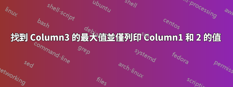 找到 Column3 的最大值並僅列印 Column1 和 2 的值