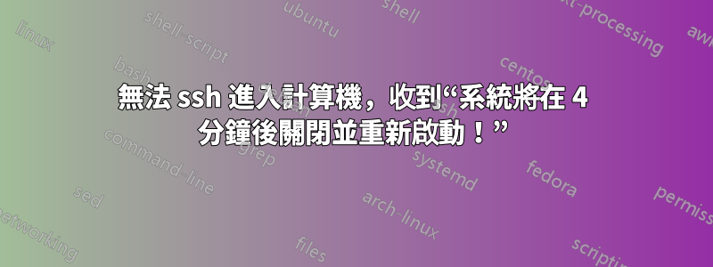 無法 ssh 進入計算機，收到“系統將在 4 分鐘後關閉並重新啟動！”