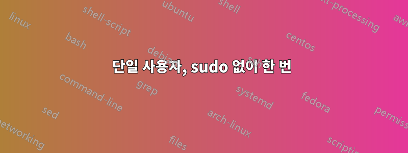 단일 사용자, sudo 없이 한 번