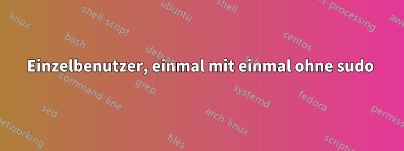 Einzelbenutzer, einmal mit einmal ohne sudo