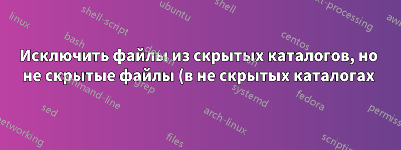 Исключить файлы из скрытых каталогов, но не скрытые файлы (в не скрытых каталогах) из результатов поиска